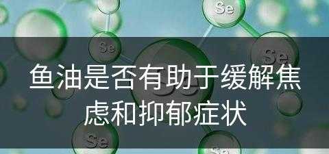 鱼油是否有助于缓解焦虑和抑郁症状